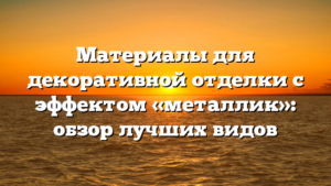 Материалы для декоративной отделки с эффектом «металлик»: обзор лучших видов