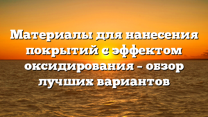 Материалы для нанесения покрытий с эффектом оксидирования – обзор лучших вариантов