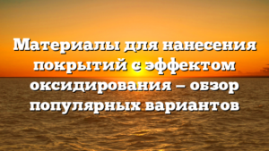Материалы для нанесения покрытий с эффектом оксидирования — обзор популярных вариантов