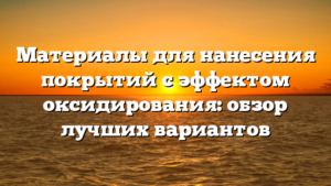 Материалы для нанесения покрытий с эффектом оксидирования: обзор лучших вариантов
