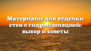 Материалы для отделки стен с гидроизоляцией: выбор и советы