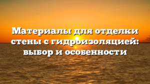 Материалы для отделки стены с гидроизоляцией: выбор и особенности