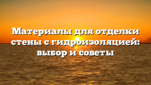 Материалы для отделки стены с гидроизоляцией: выбор и советы