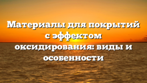Материалы для покрытий с эффектом оксидирования: виды и особенности