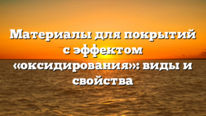 Материалы для покрытий с эффектом «оксидирования»: виды и свойства