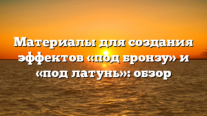 Материалы для создания эффектов «под бронзу» и «под латунь»: обзор