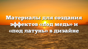 Материалы для создания эффектов «под медь» и «под латунь» в дизайне