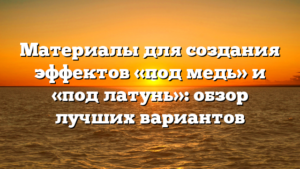 Материалы для создания эффектов «под медь» и «под латунь»: обзор лучших вариантов