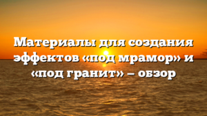 Материалы для создания эффектов «под мрамор» и «под гранит» — обзор
