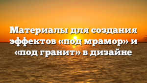 Материалы для создания эффектов «под мрамор» и «под гранит» в дизайне