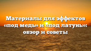 Материалы для эффектов «под медь» и «под латунь»: обзор и советы