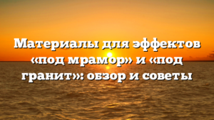 Материалы для эффектов «под мрамор» и «под гранит»: обзор и советы