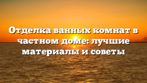Отделка ванных комнат в частном доме: лучшие материалы и советы