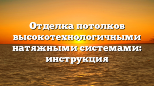 Отделка потолков высокотехнологичными натяжными системами: инструкция