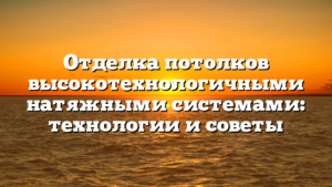 Отделка потолков высокотехнологичными натяжными системами: технологии и советы