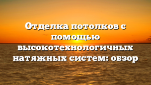 Отделка потолков с помощью высокотехнологичных натяжных систем: обзор