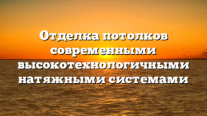 Отделка потолков современными высокотехнологичными натяжными системами