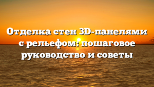 Отделка стен 3D-панелями с рельефом: пошаговое руководство и советы