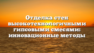 Отделка стен высокотехнологичными гипсовыми смесями: инновационные методы
