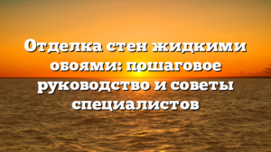 Отделка стен жидкими обоями: пошаговое руководство и советы специалистов