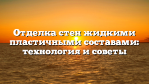 Отделка стен жидкими пластичными составами: технология и советы