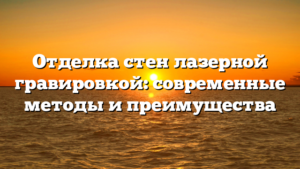 Отделка стен лазерной гравировкой: современные методы и преимущества