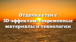 Отделка стен с 3D-эффектом: современные материалы и технологии