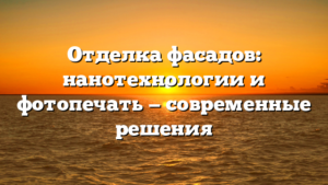 Отделка фасадов: нанотехнологии и фотопечать — современные решения