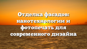 Отделка фасадов: нанотехнологии и фотопечать для современного дизайна