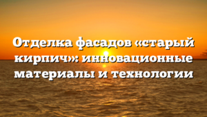 Отделка фасадов «старый кирпич»: инновационные материалы и технологии