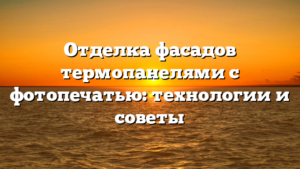 Отделка фасадов термопанелями с фотопечатью: технологии и советы