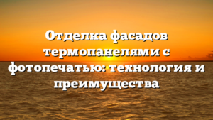 Отделка фасадов термопанелями с фотопечатью: технология и преимущества