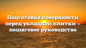 Подготовка поверхности перед укладкой плитки — пошаговое руководство