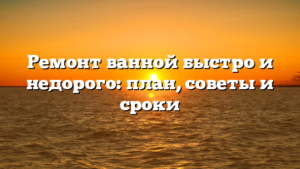 Ремонт ванной быстро и недорого: план, советы и сроки