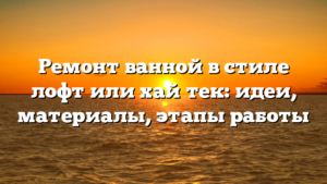 Ремонт ванной в стиле лофт или хай‑тек: идеи, материалы, этапы работы
