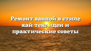 Ремонт ванной в стиле хай‑тек: идеи и практические советы
