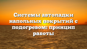 Системы автоладки напольных покрытий с подогревом: принцип работы