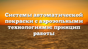 Системы автоматической покраски с аэрозольными технологиями: принцип работы