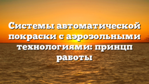 Системы автоматической покраски с аэрозольными технологиями: принцп работы