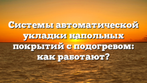 Системы автоматической укладки напольных покрытий с подогревом: как работают?