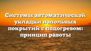 Системы автоматической укладки напольных покрытий с подогревом: принцип работы