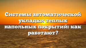 Системы автоматической укладки теплых напольных покрытий: как работают?