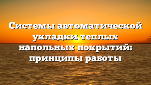 Системы автоматической укладки теплых напольных покрытий: принципы работы