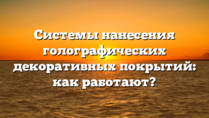 Системы нанесения голографических декоративных покрытий: как работают?