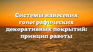 Системы нанесения голографических декоративных покрытий: принцип работы