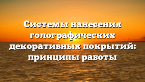 Системы нанесения голографических декоративных покрытий: принципы работы