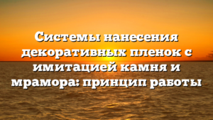 Системы нанесения декоративных пленок с имитацией камня и мрамора: принцип работы