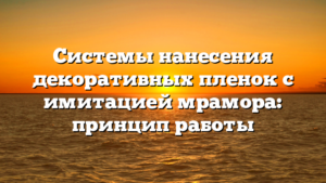 Системы нанесения декоративных пленок с имитацией мрамора: принцип работы