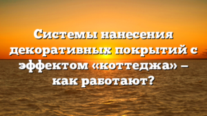 Системы нанесения декоративных покрытий с эффектом «коттеджа» — как работают?