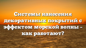 Системы нанесения декоративных покрытий с эффектом морской волны – как работают?